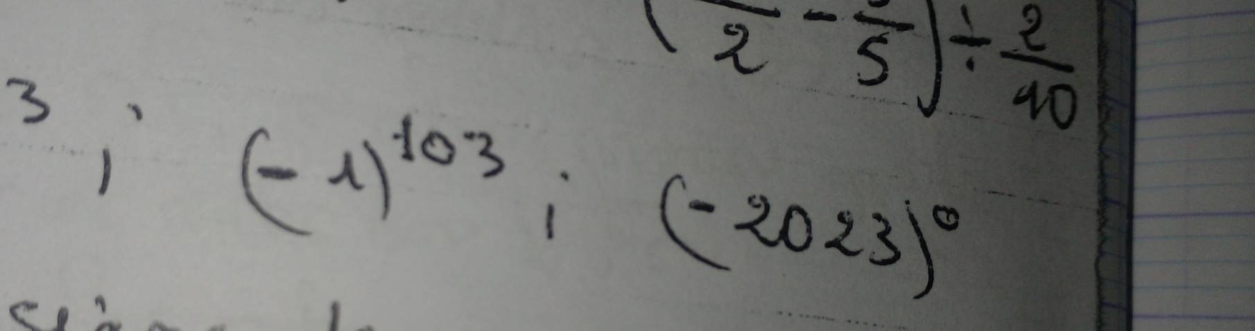 (2-frac 5)/  2/40 
3; (-1)^103; (-2023)^0