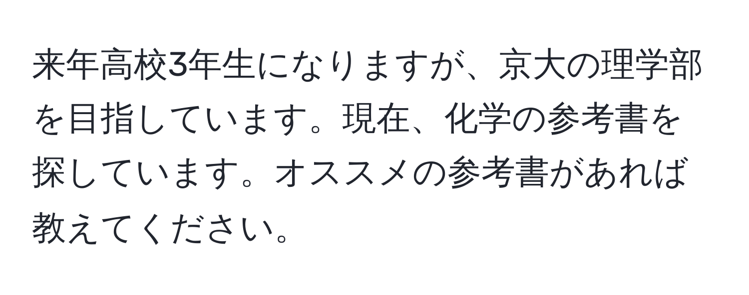 来年高校3年生になりますが、京大の理学部を目指しています。現在、化学の参考書を探しています。オススメの参考書があれば教えてください。