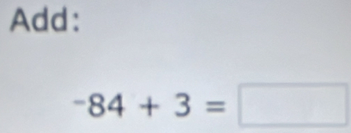 Add:
-84+3=□