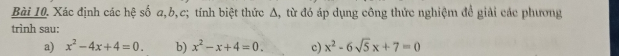 Xác định các hệ số a, b, c; tính biệt thức Δ, từ đó áp dụng công thức nghiệm để giải các phương
trình sau:
a) x^2-4x+4=0. b) x^2-x+4=0. c) x^2-6sqrt(5)x+7=0