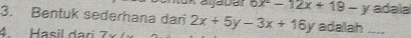 ox^2-12x+19-y adala
3. Bentuk sederhana dari 2x+5y-3x+16y adalah ....
4. Hasíl dari 7* 6