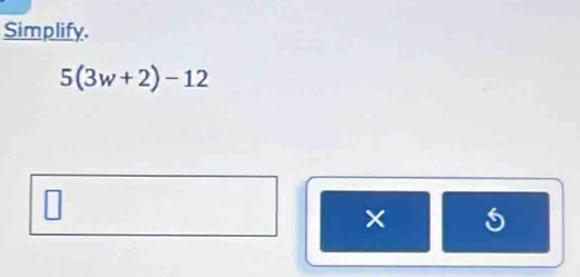 Simplify.
5(3w+2)-12
× 5