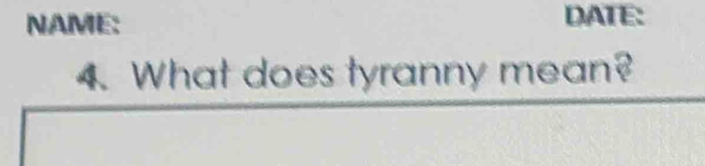 NAME: DATE: 
4. What does tyranny mean?