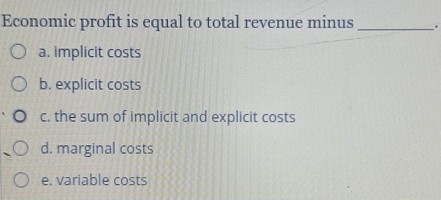 Solved: Economic profit is equal to total revenue minus_ . a. implicit costs  b. explicit costs c. [Economics]
