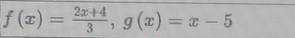 f(x)= (2x+4)/3 , g(x)=x-5