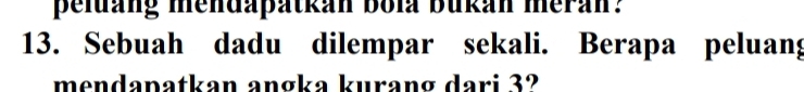 peluang mendapatkan bola bukan meran? 
13. Sebuah dadu dilempar sekali. Berapa peluang 
mendapatkan angka kurang dari 3?