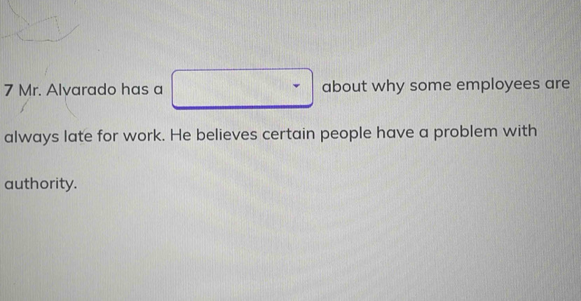 Mr. Alvarado has a about why some employees are 
always late for work. He believes certain people have a problem with 
authority.