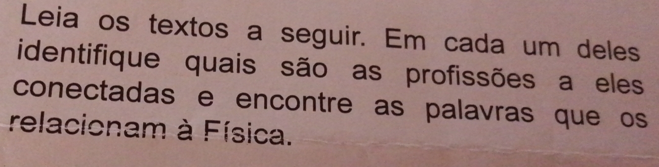 Leia os textos a seguir. Em cada um deles 
identifique quais são as profissões a eles 
conectadas e encontre as palavras que os 
relacionam à Física.