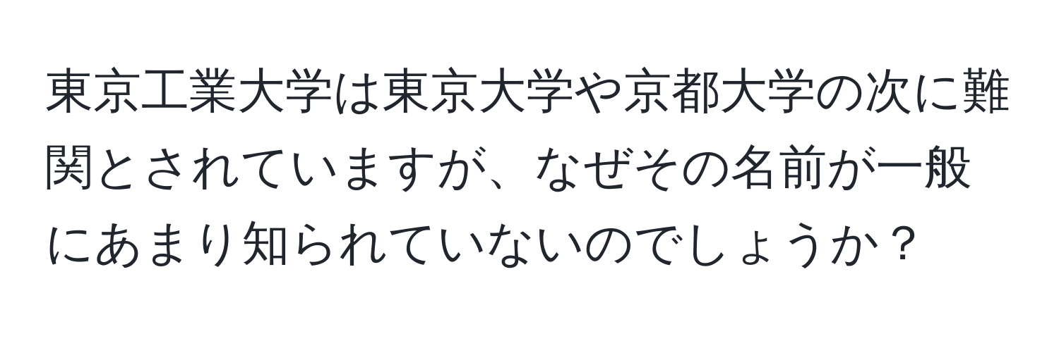 東京工業大学は東京大学や京都大学の次に難関とされていますが、なぜその名前が一般にあまり知られていないのでしょうか？