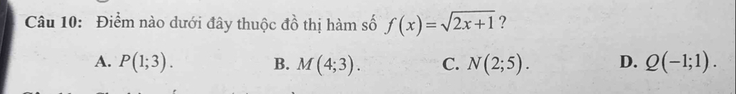 Điểm nào dưới đây thuộc đồ thị hàm số f(x)=sqrt(2x+1) ?
A. P(1;3). B. M(4;3). C. N(2;5). D. Q(-1;1).