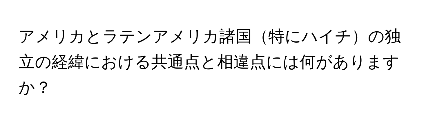 アメリカとラテンアメリカ諸国特にハイチの独立の経緯における共通点と相違点には何がありますか？