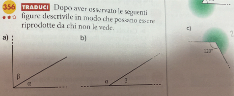 356 TRADUc Dopo aver osservato le seguenti 
figure descrivile in modo che possano essere 
riprodotte da chi non le vede. 
c) 
b) 
2
120°