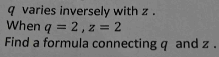 q varies inversely with z. 
When q=2, z=2
Find a formula connecting q and z.