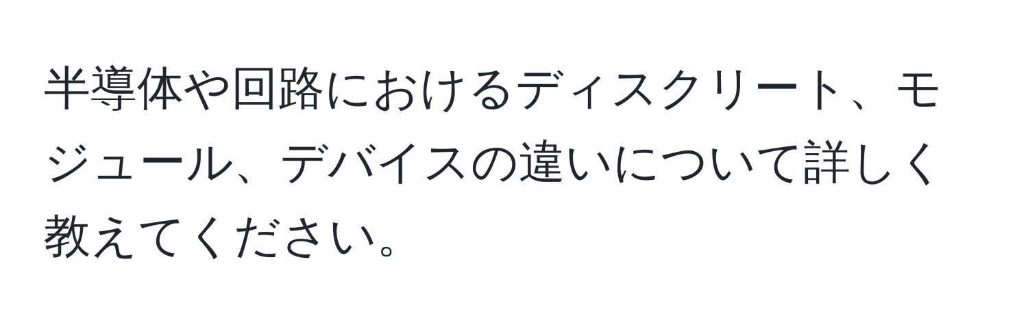 半導体や回路におけるディスクリート、モジュール、デバイスの違いについて詳しく教えてください。