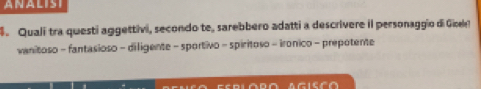 ANALISI 
. Quali tra questi aggettivi, secondo te, sarebbero adatti a descrivere il personaggio di Gioelr! 
vanitoso - fantasioso - diligente - sportivo - spiritoso - ironico - prepotente