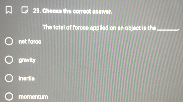 Choose the correct answer.
The total of forces applied on an object is the_
net force
gravity
inertia
momentum