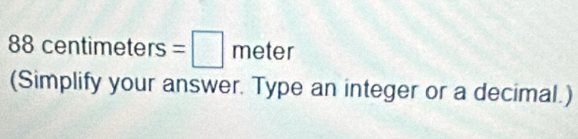 88centimeters=□ meter
(Simplify your answer. Type an integer or a decimal.)