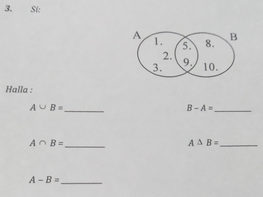 Si: 
Halla :
A∪ B= _ 
_ B-A=
A∩ B= _ 
_ A△ B=
A-B= _ 