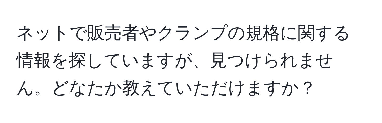 ネットで販売者やクランプの規格に関する情報を探していますが、見つけられません。どなたか教えていただけますか？