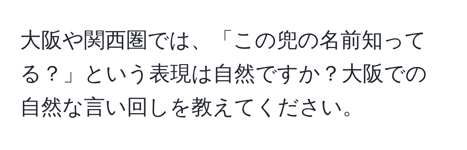 大阪や関西圏では、「この兜の名前知ってる？」という表現は自然ですか？大阪での自然な言い回しを教えてください。