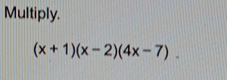 Multiply.
(x+1)(x-2)(4x-7).