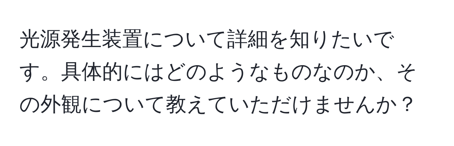 光源発生装置について詳細を知りたいです。具体的にはどのようなものなのか、その外観について教えていただけませんか？