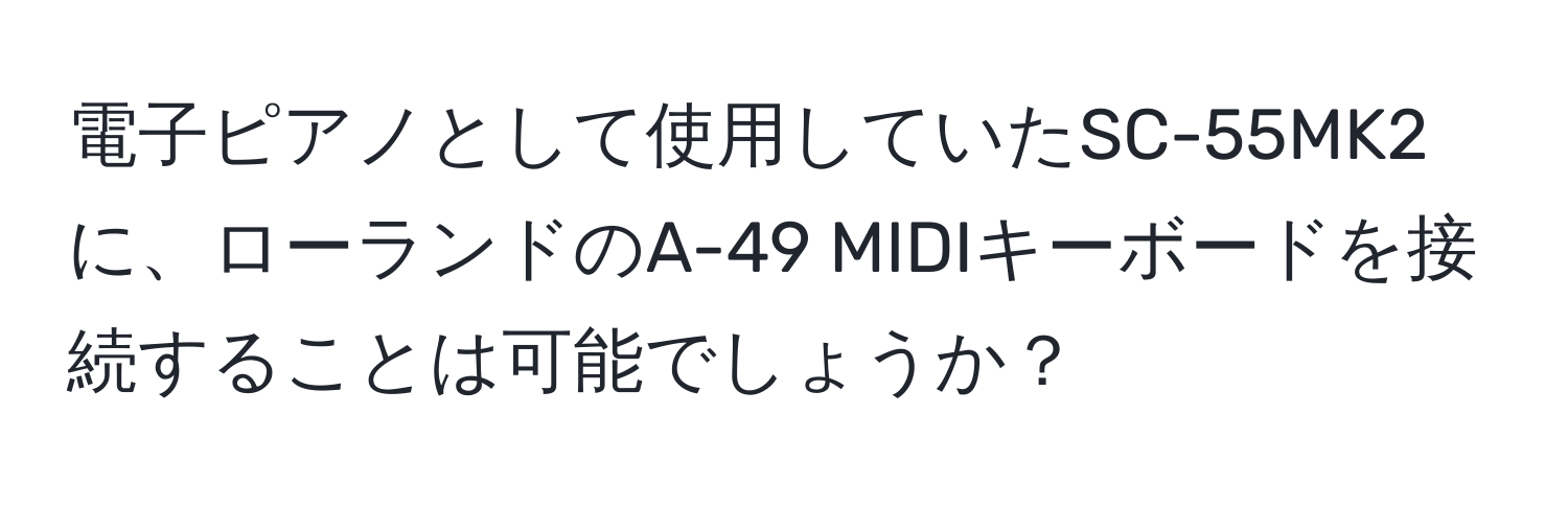 電子ピアノとして使用していたSC-55MK2に、ローランドのA-49 MIDIキーボードを接続することは可能でしょうか？