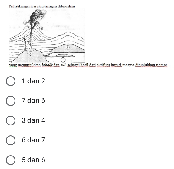 Perhatikan gambar intrusi magma di bawah ini
yang menunjukkan lɑkolit dan si// sebagai hasil dari aktifitas intrusi magma ditunjukkan nomor..
1 dan 2
7 dan 6
3 dan 4
6 dan 7
5 dan 6