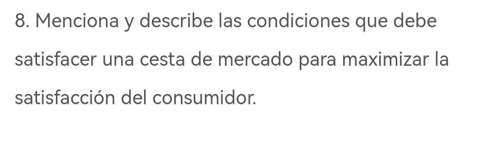 Menciona y describe las condiciones que debe 
satisfacer una cesta de mercado para maximizar la 
satisfacción del consumidor.