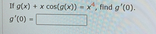 If g(x)+xcos (g(x))=x^4 , find g'(0).
g'(0)=