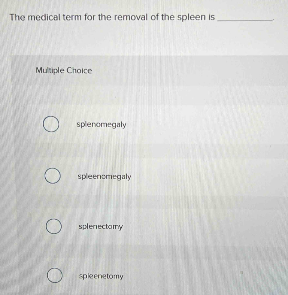 The medical term for the removal of the spleen is_
Multiple Choice
splenomegaly
spleenomegaly
splenectomy
spleenetomy