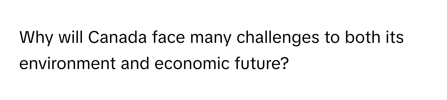 Why will Canada face many challenges to both its environment and economic future?