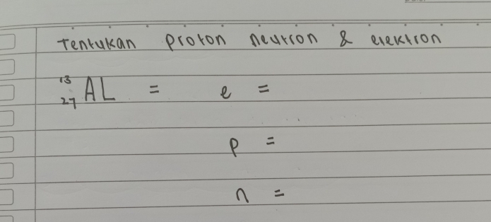 tenrukan proton neation 8 exection^(13)_27AL=e=
P=
n=