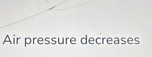 Air pressure decreases