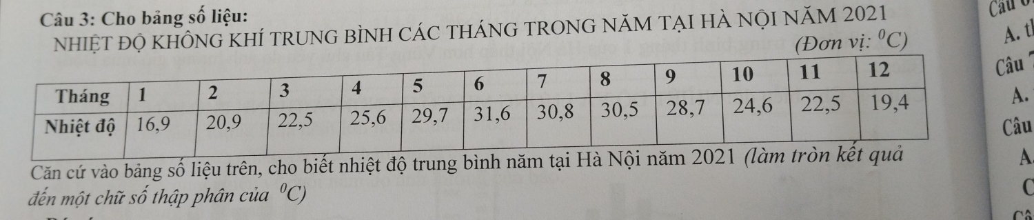 Cho bảng số liệu: 
NhIệT ĐỌ KHÔNG KHÍ TRUNG BÌNH CÁC THÁNG TRONG NăM TẠI HÀ NọI NăM 2021 
Cauo 
(Đơn vị: ^circ C) 
A. tl 
' 
u 
Căn cứ vào bảng số liệu trên, cho biết nhiệt độ trung bình năm tại 
đến một chữ số thập phân của°C)
C 
Cô