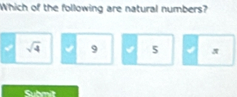 Which of the following are natural numbers?
sqrt(4) √ 9 5
Submit