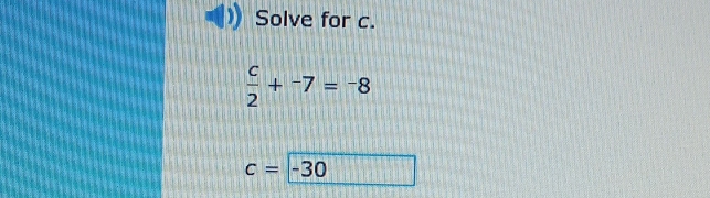 Solve for c.
 c/2 +^-7=^-8
c=-3 30 □