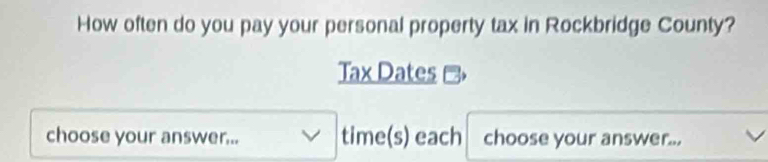 How often do you pay your personal property tax in Rockbridge County? 
Tax Dates 
choose your answer... time(s) each choose your answer...