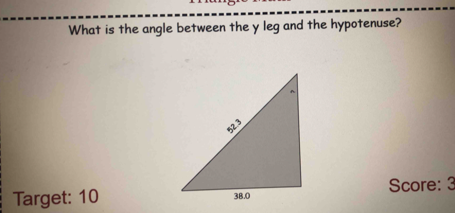 What is the angle between the y leg and the hypotenuse? 
Score: 3 
Target: 10