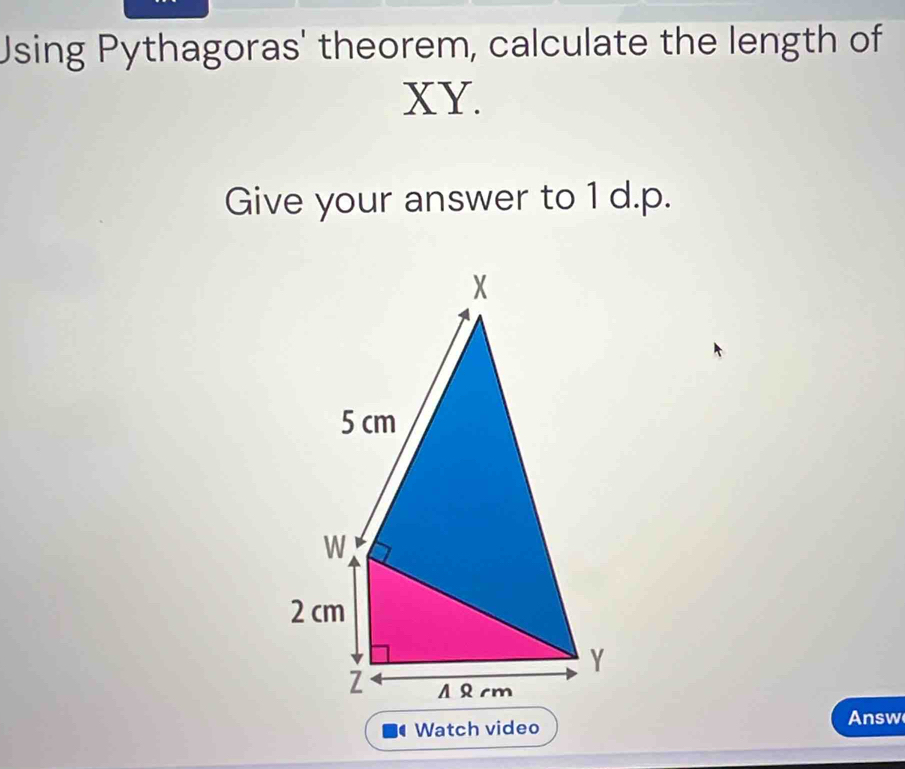 Using Pythagoras' theorem, calculate the length of
XY. 
Give your answer to 1 d.p. 
( Watch video 
Answ