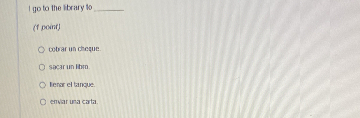go to the library to_
(1 point)
cobrar un cheque.
sacar un libro.
Ilenar el tanque.
enviar una carta.