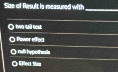 Size of Result is measured with_
two tail test
Power effect
null hypothesis
Effect Size