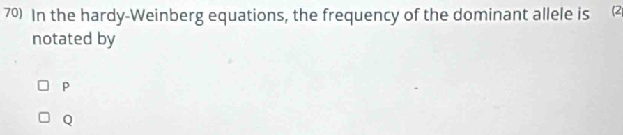 In the hardy-Weinberg equations, the frequency of the dominant allele is (2
notated by
P
Q