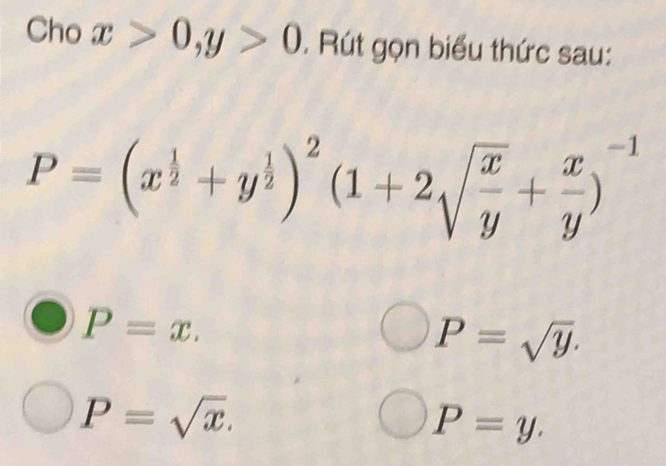 Cho x>0, y>0. Rút gọn biểu thức sau:
P=(x^(frac 1)2+y^(frac 1)2)^2(1+2sqrt(frac x)y+ x/y )^-1
P=x.
P=sqrt(y).
P=sqrt(x).
P=y.