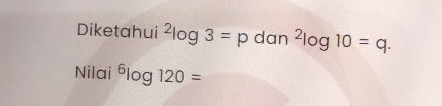 Diketahui^2log 3=p dan^2log 10=q. 
Nilai^6log 120=