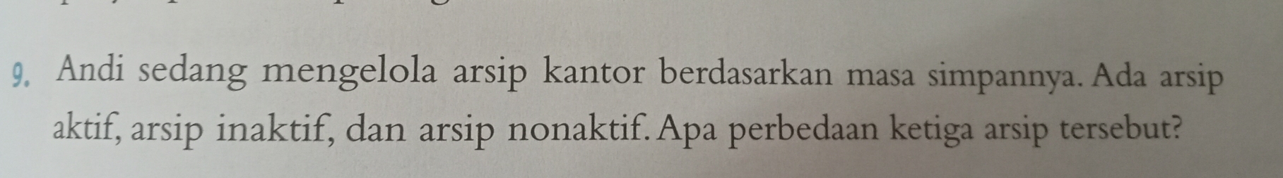 9, Andi sedang mengelola arsip kantor berdasarkan masa simpannya. Ada arsip 
aktif, arsip inaktif, dan arsip nonaktif. Apa perbedaan ketiga arsip tersebut?