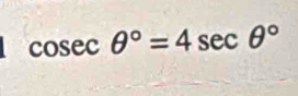 cosec θ°=4sec θ°