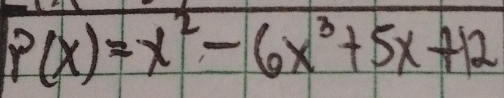 P(x)=x^2-6x^3+5x+12