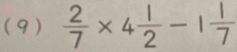 (9 )  2/7 * 4 1/2 -1 1/7 