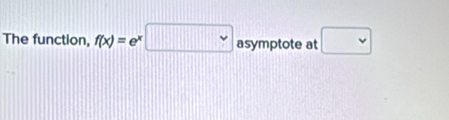 The function, f(x)= e □ asymptote at □